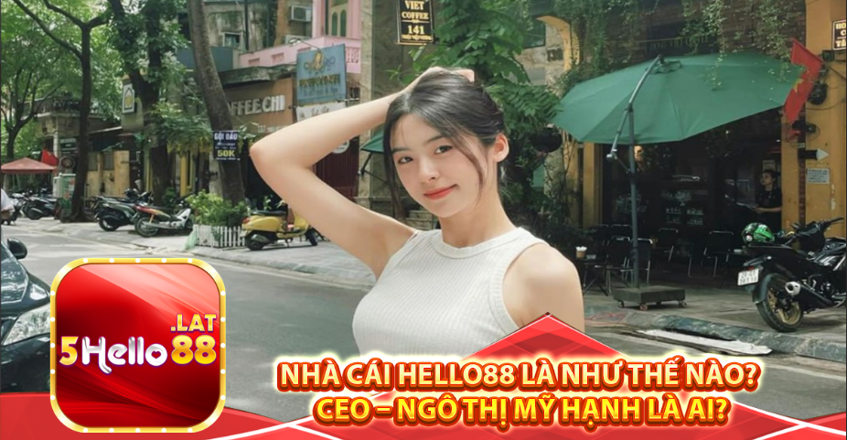 Nhà cái Hello88 là như thế nào? CEO – NGÔ THỊ MỸ HẠNH LÀ AI?