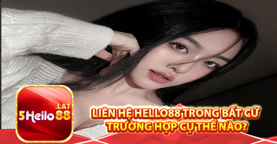 Liên hệ Hello88 trong bất cứ trường hợp cụ thể nào?